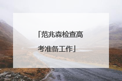 范兆森检查高考准备工作
