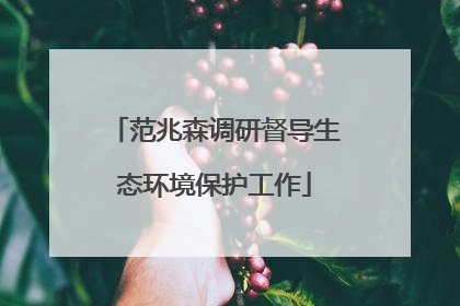 范兆森调研督导生态环境保护工作