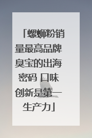 螺蛳粉销量最高品牌臭宝的出海密码 口味创新是第一生产力