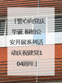 警心向党庆华诞 桐柏公安开展系列活动庆祝建党104周年
