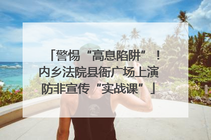 警惕“高息陷阱”！内乡法院县衙广场上演防非宣传“实战课”