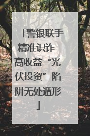 警银联手精准识诈 高收益“光伏投资”陷阱无处遁形