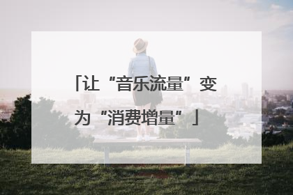 让“音乐流量”变为“消费增量”