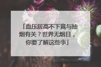 血压居高不下竟与抽烟有关？世界无烟日，你要了解这些事