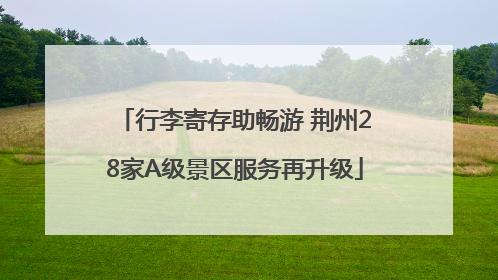行李寄存助畅游 荆州28家A级景区服务再升级