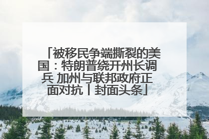 被移民争端撕裂的美国：特朗普绕开州长调兵 加州与联邦政府正面对抗丨封面头条