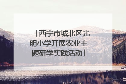 西宁市城北区光明小学开展农业主题研学实践活动