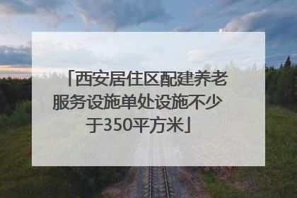 西安居住区配建养老服务设施单处设施不少于350平方米