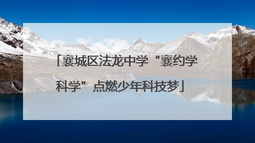 襄城区法龙中学“襄约学科学”点燃少年科技梦