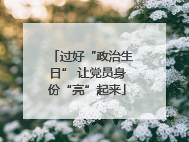 过好“政治生日” 让党员身份“亮”起来