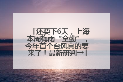 还要下6天，上海本周梅雨“全勤”，今年首个台风真的要来了！最新研判→