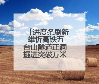 进度条刷新 雄忻高铁五台山隧道正洞掘进突破万米大关