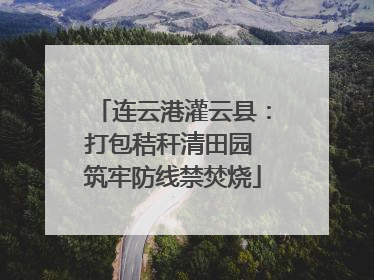 连云港灌云县：打包秸秆清田园 筑牢防线禁焚烧