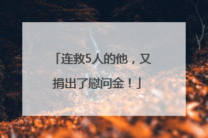 连救5人的他，又捐出了慰问金！