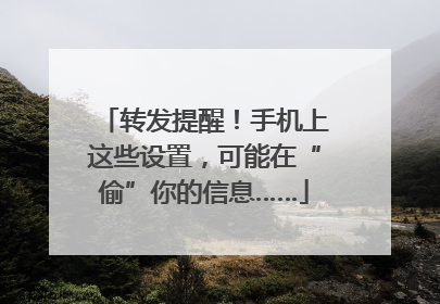 转发提醒！手机上这些设置，可能在“偷”你的信息……