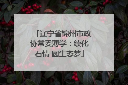 辽宁省锦州市政协常委薄学：续化石情 圆生态梦