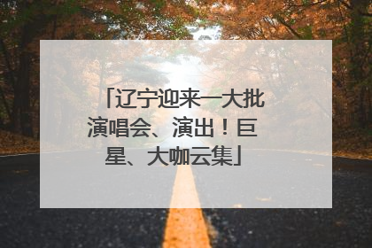 辽宁迎来一大批演唱会、演出！巨星、大咖云集