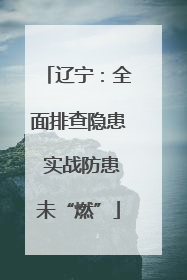 辽宁：全面排查隐患 实战防患未“燃”