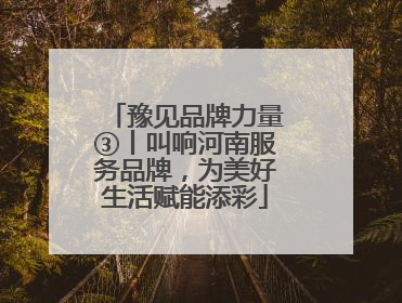 豫见品牌力量③丨叫响河南服务品牌，为美好生活赋能添彩