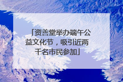 资善堂举办端午公益文化节，吸引近两千名市民参加