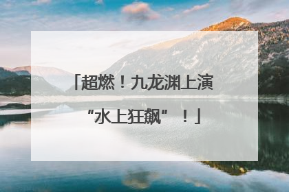超燃！九龙渊上演“水上狂飙”！