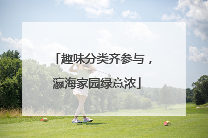 趣味分类齐参与，瀛海家园绿意浓