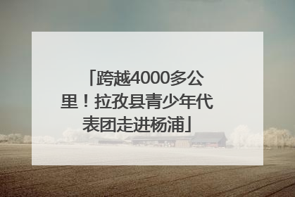 跨越4000多公里！拉孜县青少年代表团走进杨浦