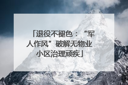 退役不褪色：“军人作风”破解无物业小区治理顽疾