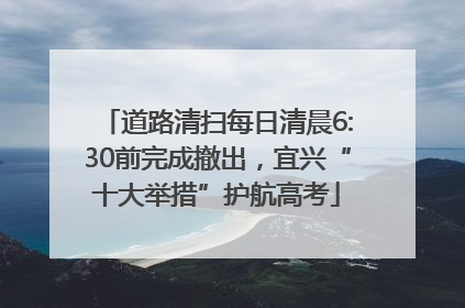 道路清扫每日清晨6:30前完成撤出，宜兴“十大举措”护航高考