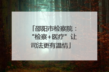 邵阳市检察院：“检察+医疗”让司法更有温情