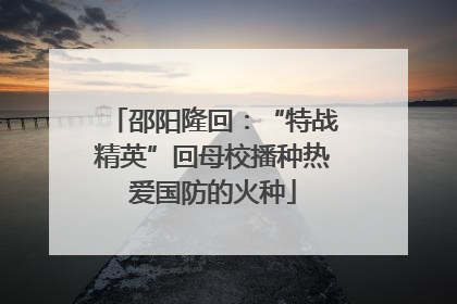 邵阳隆回：“特战精英”回母校播种热爱国防的火种