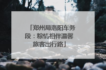 郑州局洛阳车务段：粽情相伴温馨旅客出行路