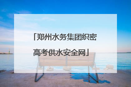 郑州水务集团织密高考供水安全网