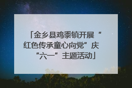 金乡县鸡黍镇开展“红色传承童心向党”庆“六一”主题活动