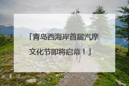 青岛西海岸首届汽摩文化节即将启幕！