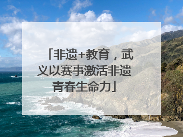 非遗+教育，武义以赛事激活非遗青春生命力