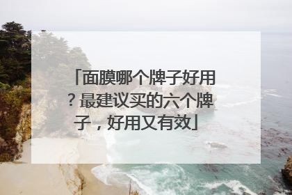 面膜哪个牌子好用？最建议买的六个牌子，好用又有效