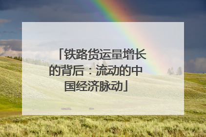铁路货运量增长的背后：流动的中国经济脉动