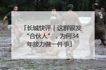长城快评｜这群银发“合伙人”，为何34年接力做一件事