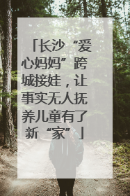 长沙“爱心妈妈”跨城接娃，让事实无人抚养儿童有了新“家”