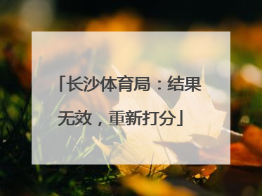 长沙体育局：结果无效，重新打分