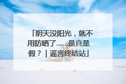 阴天没阳光，就不用防晒了……是真是假？｜谣言终结站