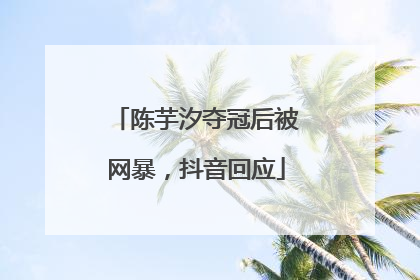 陈芋汐夺冠后被网暴，抖音回应