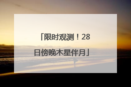 限时观测！28日傍晚木星伴月