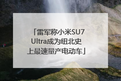 雷军称小米SU7 Ultra成为纽北史上最速量产电动车