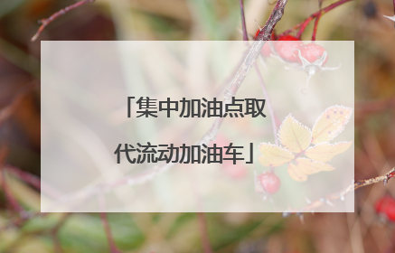 集中加油点取代流动加油车