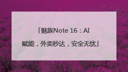 魅族Note 16：AI赋能，外卖秒达，安全无忧