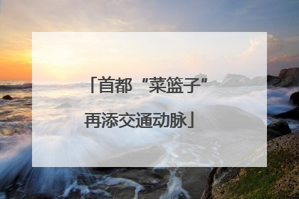首都“菜篮子”再添交通动脉