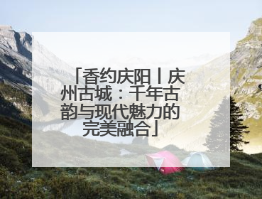 香约庆阳丨庆州古城：千年古韵与现代魅力的完美融合