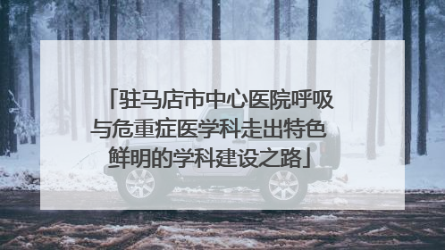 驻马店市中心医院呼吸与危重症医学科走出特色鲜明的学科建设之路